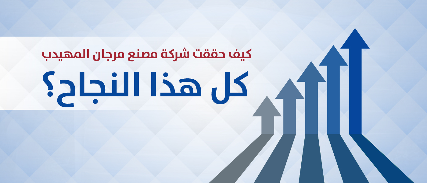 كيف حققت شركة مصنع مرجان المهيدب كل هذا النجاح؟