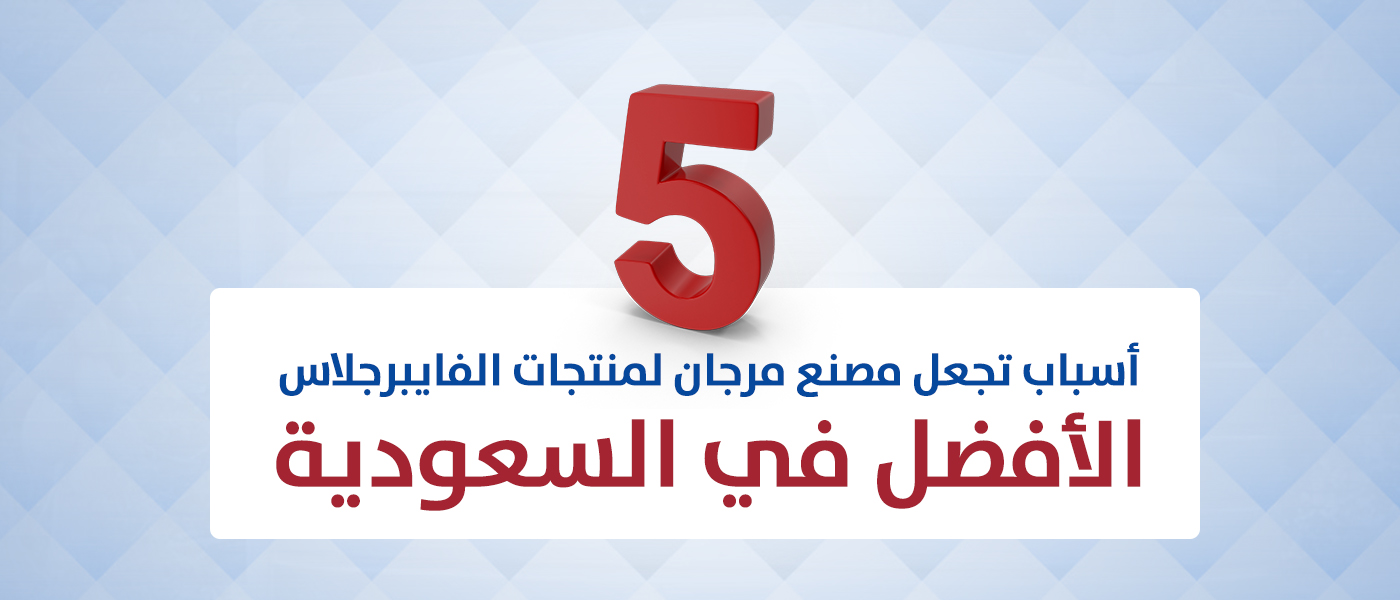 5 أسباب تجعل مصنع مرجان لمنتجات الفايبرجلاس الأفضل في السعودية