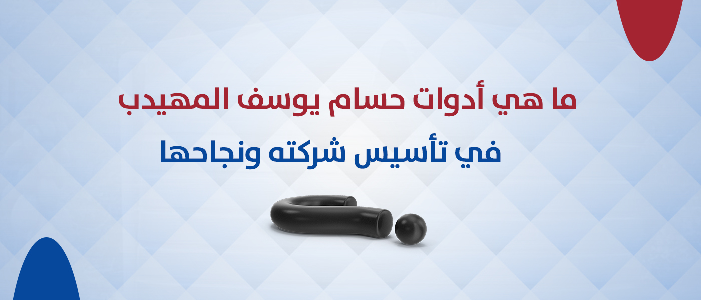 ما هي أدوات حسام يوسف المهيدب في تأسيس شركته ونجاحها؟